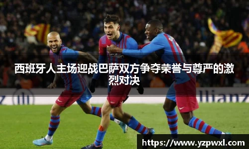 西班牙人主场迎战巴萨双方争夺荣誉与尊严的激烈对决